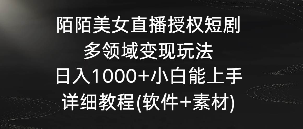 陌陌美女直播授权短剧，多领域变现玩法，日入1000+小白能上手，详细教程... - 晨鑫项目库-晨鑫项目库