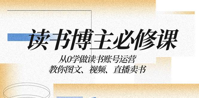 读书 博主 必修课：从0学做读书账号运营：教你图文、视频、直播卖书 - 晨鑫项目库-晨鑫项目库