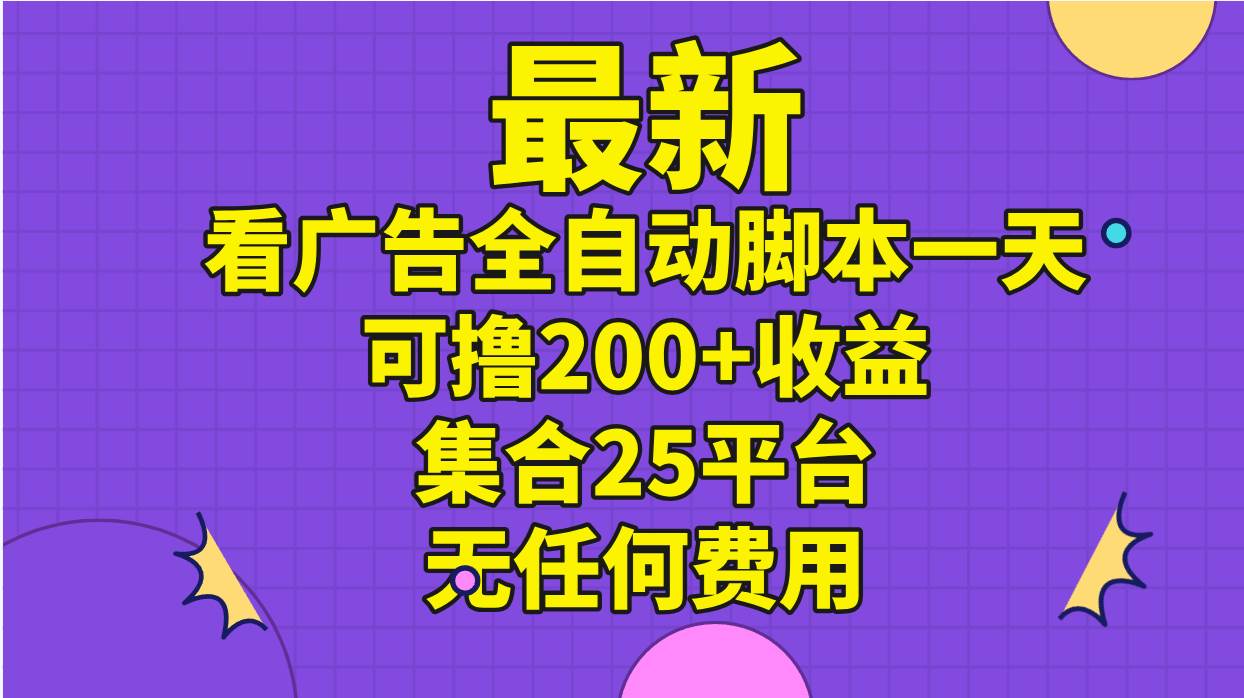 最新看广告全自动脚本一天可撸200+收益 。集合25平台 ，无任何费用 - 晨鑫项目库-晨鑫项目库