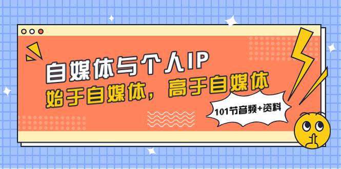 自媒体与个人IP，始于自媒体，高于自媒体（101节音频+资料） - 晨鑫项目库-晨鑫项目库