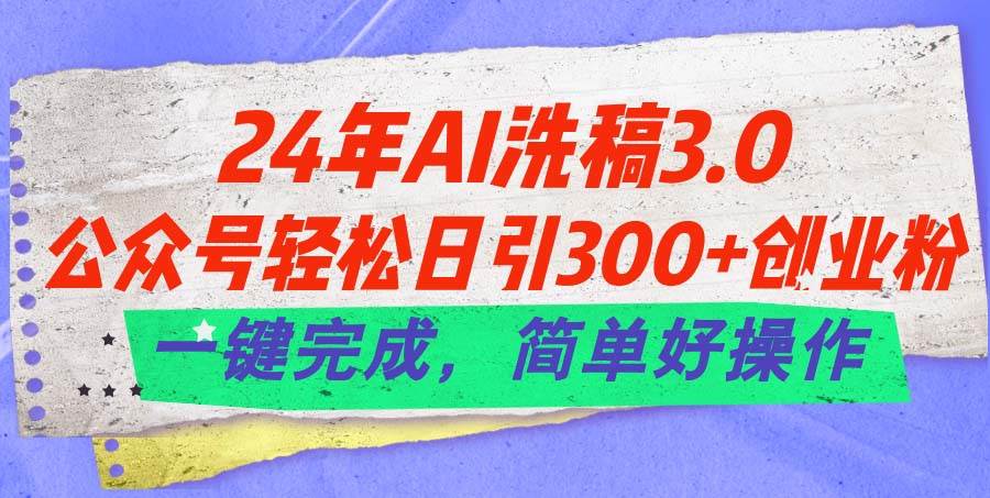 24年Ai洗稿3.0，公众号轻松日引300+创业粉，一键完成，简单好操作 - 晨鑫项目库-晨鑫项目库