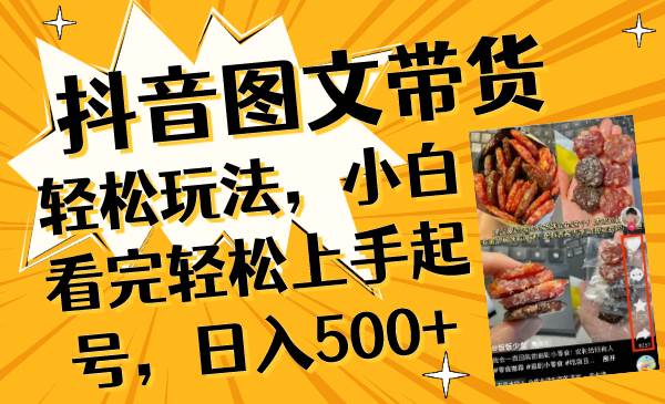 抖音图文带货轻松玩法，小白看完轻松上手起号，日入500+ - 晨鑫项目库-晨鑫项目库