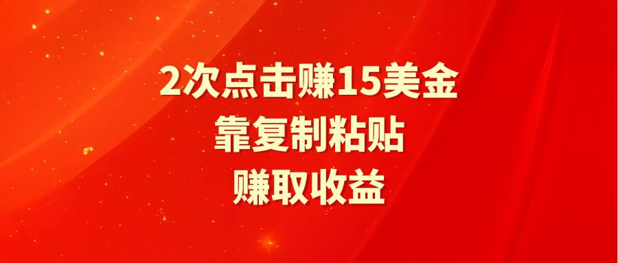 靠2次点击赚15美金，复制粘贴就能赚取收益 - 晨鑫项目库-晨鑫项目库