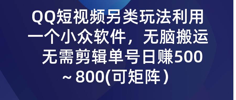 QQ短视频另类玩法，利用一个小众软件，无脑搬运，无需剪辑单号日赚500～... - 晨鑫项目库-晨鑫项目库