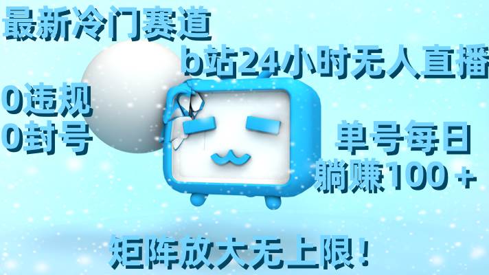 最新冷门赛道，b站24小时无人直播，0违规0封号，单号每日躺赚100＋，矩阵放大无上限！ - 晨鑫项目库-晨鑫项目库