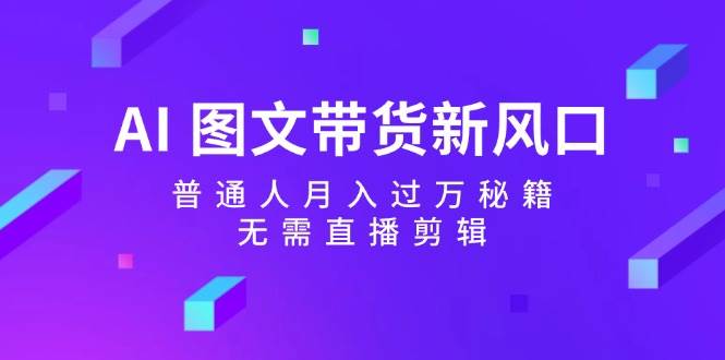 AI 图文带货新风口：普通人月入过万秘籍，无需直播剪辑 - 晨鑫项目库-晨鑫项目库
