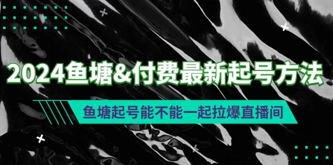 2024鱼塘付费最新起号方法：鱼塘起号能不能一起拉爆直播间 - 晨鑫项目库-晨鑫项目库