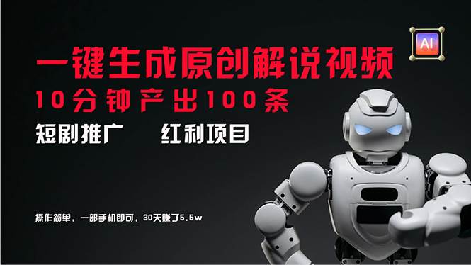 短剧推广新思路，AI一键生成原创解说视频，10分钟产出100条，30天赚了5.5w - 晨鑫项目库-晨鑫项目库