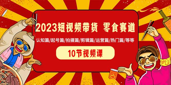2023短视频带货 零食赛道 认知篇/起号篇/拍摄篇/剪辑篇/运营篇/热门篇/等等 - 晨鑫项目库-晨鑫项目库