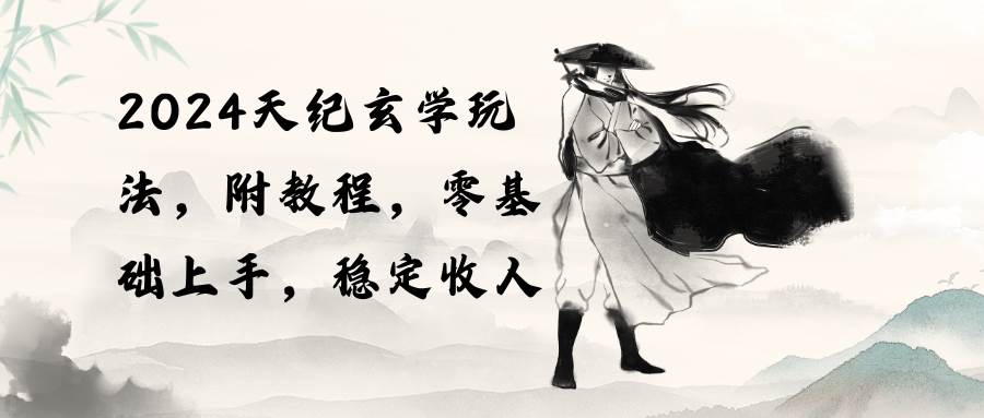 2024天纪玄学玩法，零基础上手，稳定收入（教程+工具） - 晨鑫项目库-晨鑫项目库