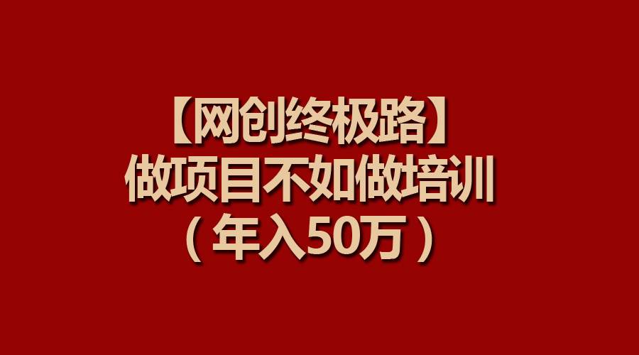 【网创终极路】做项目不如做项目培训，年入50万 - 晨鑫项目库-晨鑫项目库