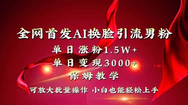 全网独创首发AI换脸引流男粉单日涨粉1.5W+变现3000+小白也能上手快速拿结果 - 晨鑫项目库-晨鑫项目库