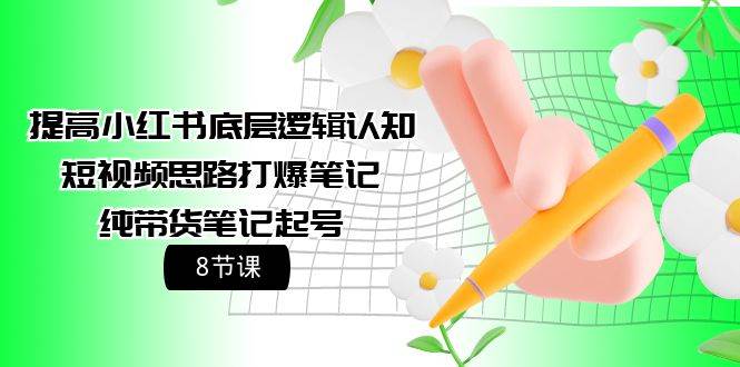 提高小红书底层逻辑认知+短视频思路打爆笔记+纯带货笔记起号（8节课） - 晨鑫项目库-晨鑫项目库