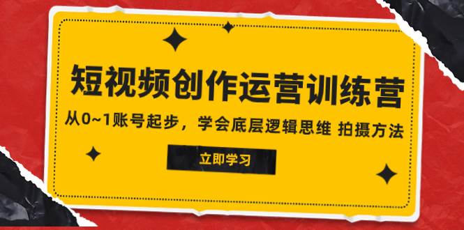 2023短视频创作运营训练营，从0~1账号起步，学会底层逻辑思维 拍摄方法 - 晨鑫项目库-晨鑫项目库