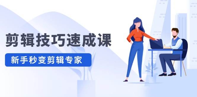 剪辑技巧速成课，高清拍摄+调色 转扇子，建筑-抠图精通，新手秒变剪辑专家 - 晨鑫项目库-晨鑫项目库