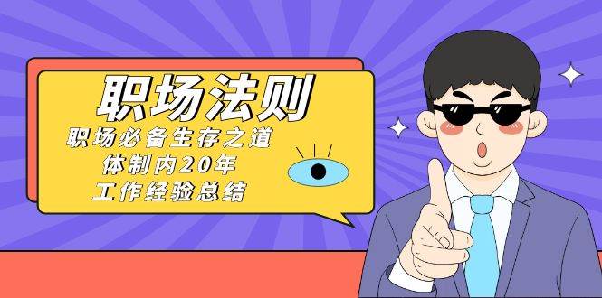 《职场法则》职场必备生存之道，体制内20年 工作经验总结（17节课） - 晨鑫项目库-晨鑫项目库