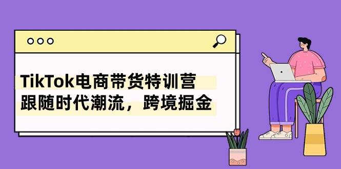 TikTok电商带货特训营，跟随时代潮流，跨境掘金（8节课） - 晨鑫项目库-晨鑫项目库