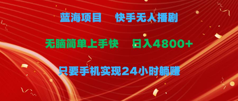 蓝海项目，快手无人播剧，一天收益4800+，手机也能实现24小时躺赚，无脑... - 晨鑫项目库-晨鑫项目库