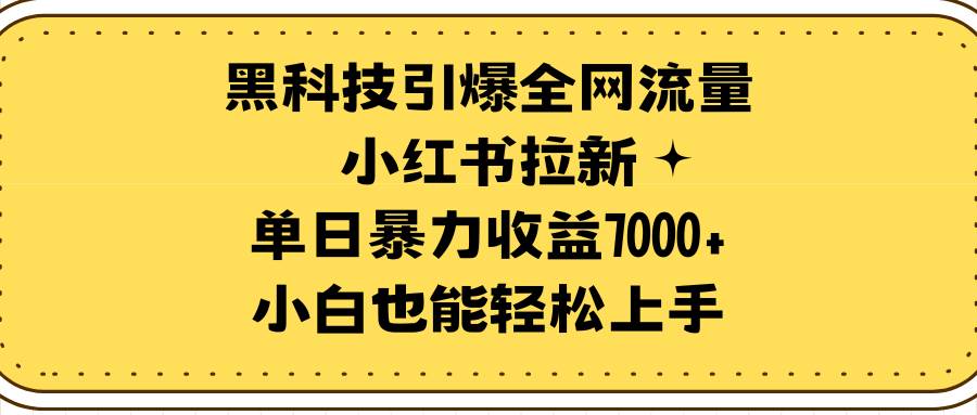 黑科技引爆全网流量小红书拉新，单日暴力收益7000+，小白也能轻松上手 - 晨鑫项目库-晨鑫项目库