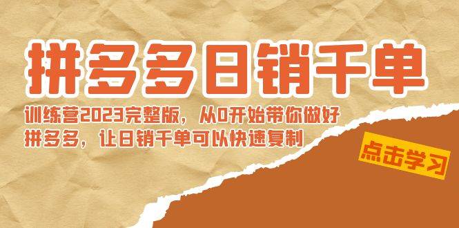 拼多多日销千单训练营2023完 拼多多日销千单训练营2023完整版，从0开始带你做好拼多多，让日销千单可以快速复制 - 晨鑫项目库-晨鑫项目库