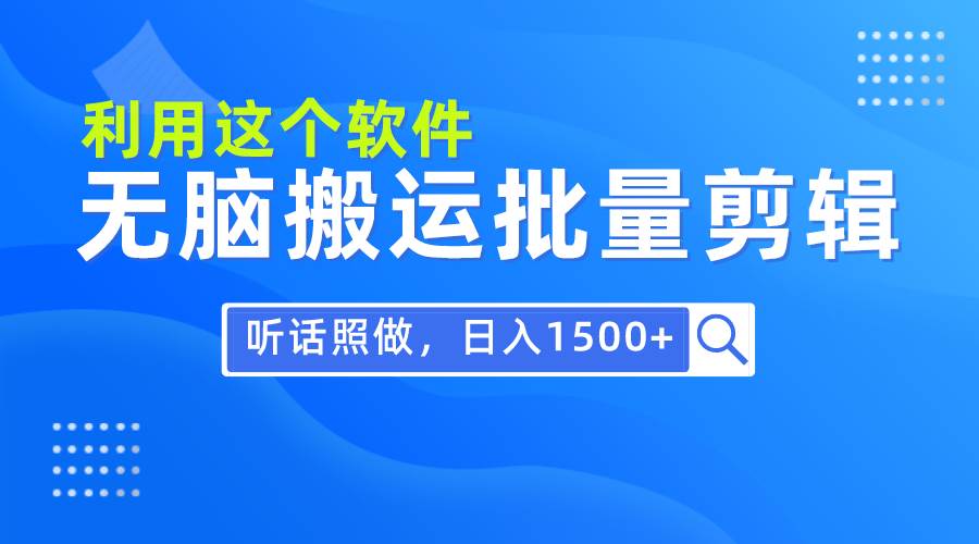 每天30分钟，0基础用软件无脑搬运批量剪辑，只需听话照做日入1500+ - 晨鑫项目库-晨鑫项目库