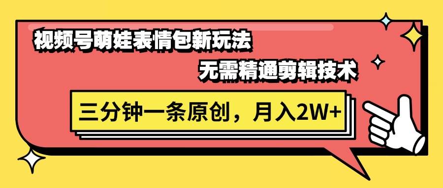 视频号萌娃表情包新玩法，无需精通剪辑，三分钟一条原创视频，月入2W+ - 晨鑫项目库-晨鑫项目库