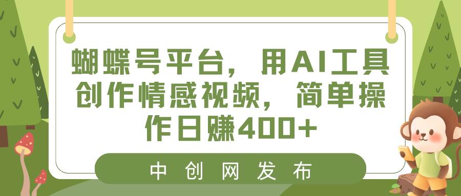 蝴蝶号平台，用AI工具创作情感视频，简单操作日赚400+ - 晨鑫项目库-晨鑫项目库