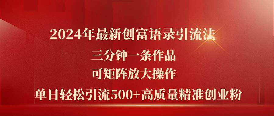 2024年最新创富语录引流法，三分钟一条作品可矩阵放大操作，日引流500... - 晨鑫项目库-晨鑫项目库