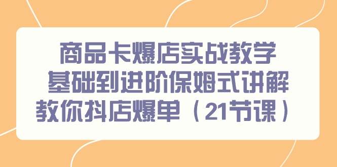 商品卡爆店实战教学，基础到进阶保姆式讲解教你抖店爆单（21节课） - 晨鑫项目库-晨鑫项目库