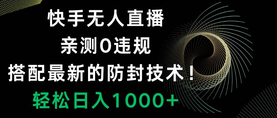 快手无人直播，0违规，搭配最新的防封技术！轻松日入1000+ - 晨鑫项目库-晨鑫项目库