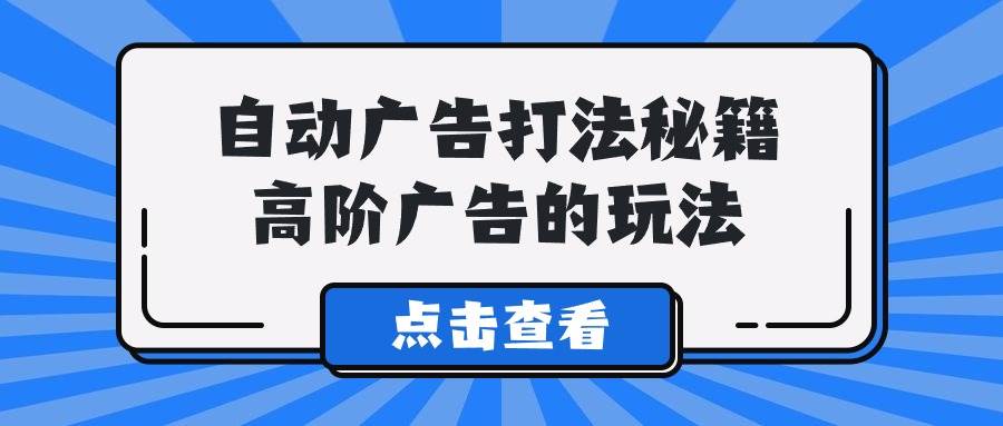 A lice自动广告打法秘籍，高阶广告的玩法 - 晨鑫项目库-晨鑫项目库