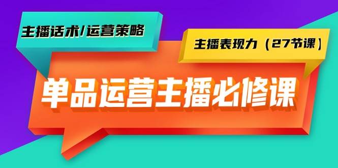 单品运营实操主播必修课：主播话术/运营策略/主播表现力（27节课） - 晨鑫项目库-晨鑫项目库