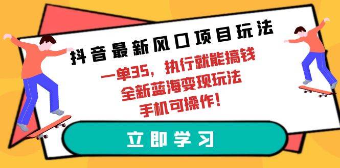 抖音最新风口项目玩法，一单35，执行就能搞钱 全新蓝海变现玩法 手机可操作 - 晨鑫项目库-晨鑫项目库