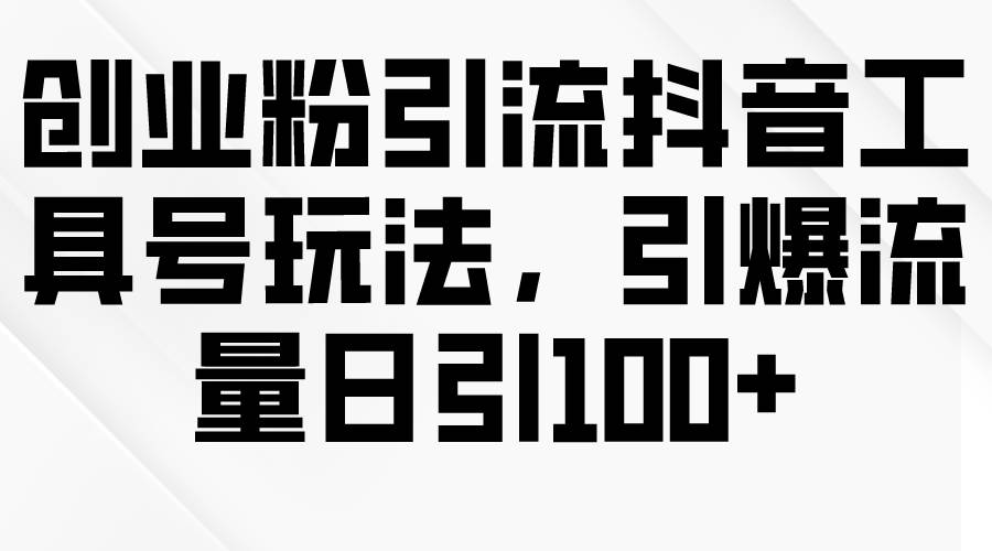 创业粉引流抖音工具号玩法，引爆流量日引100+ - 晨鑫项目库-晨鑫项目库
