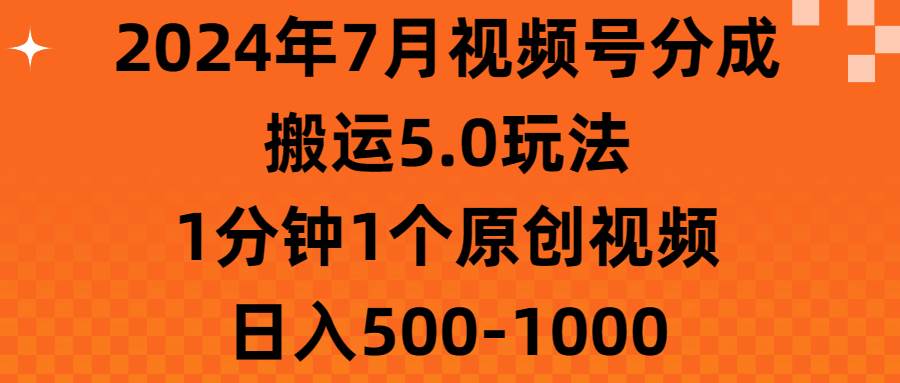 2024年7月视频号分成搬运5.0玩法，1分钟1个原创视频，日入500-1000 - 晨鑫项目库-晨鑫项目库
