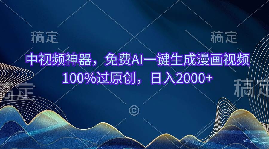 中视频神器，免费AI一键生成漫画视频100%过原创，日入2000+ - 晨鑫项目库-晨鑫项目库