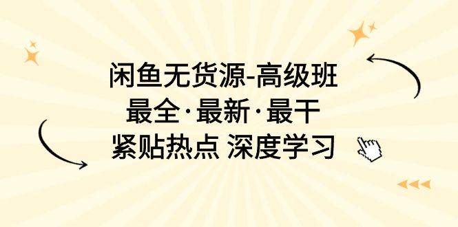 闲鱼无货源-高级班，最全·最新·最干，紧贴热点 深度学习（17节课） - 晨鑫项目库-晨鑫项目库