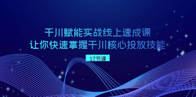 千川 赋能实战线上速成课，让你快速掌握干川核心投放技能 - 晨鑫项目库-晨鑫项目库