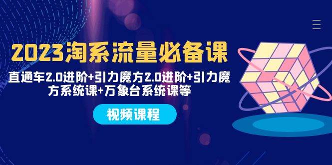 2023淘系流量必备课 直通车2.0进阶+引力魔方2.0进阶+引力魔方系统课+万象台 - 晨鑫项目库-晨鑫项目库