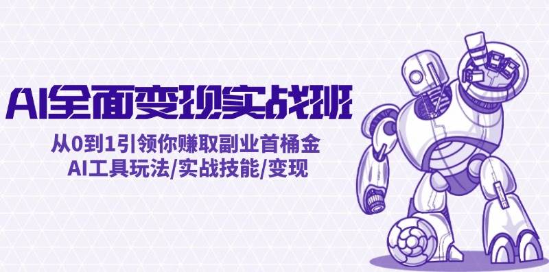 AI全面变现实操班：从0到1引领你赚取副业首桶金 AI工具玩法/实战技能/变现 - 晨鑫项目库-晨鑫项目库