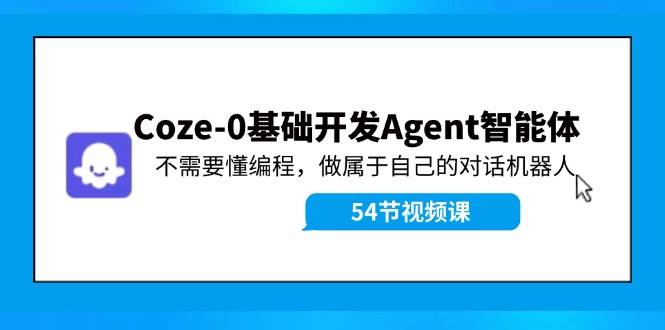 Coze-0基础开发 Agent智能体教程：不需要懂编程，做属于自己的对话机器人 - 晨鑫项目库-晨鑫项目库