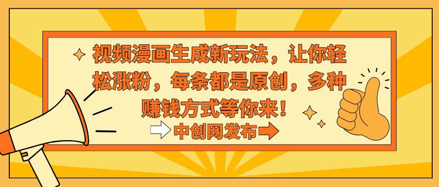视频漫画生成新玩法，让你轻松涨粉，每条都是原创，多种赚钱方式等你来！ - 晨鑫项目库-晨鑫项目库