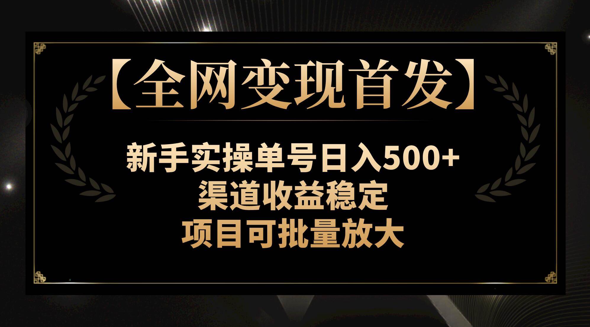 【全网变现首发】新手实操单号日入500+，渠道收益稳定，项目可批量放大 - 晨鑫项目库-晨鑫项目库