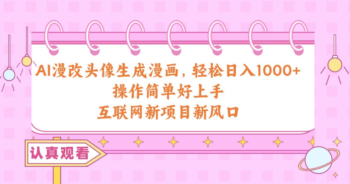 AI漫改头像生成漫画，轻松日入1000+，操作简单好上手，互联网新项目新风口 - 晨鑫项目库-晨鑫项目库