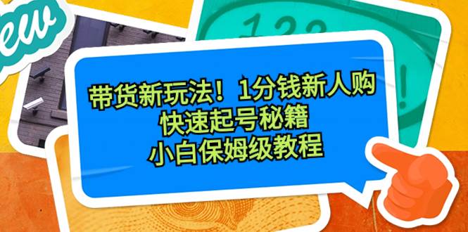 带货新玩法！1分钱新人购，快速起号秘籍！小白保姆级教程 - 晨鑫项目库-晨鑫项目库