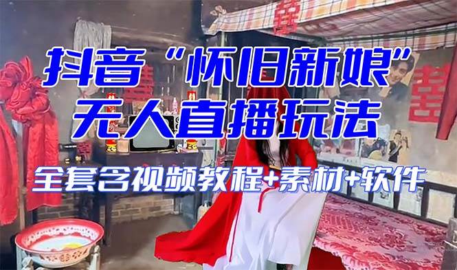 【怀旧新娘】无人直播整蛊互动玩法（含全套开播教程+软件+视频素材+音效） - 晨鑫项目库-晨鑫项目库
