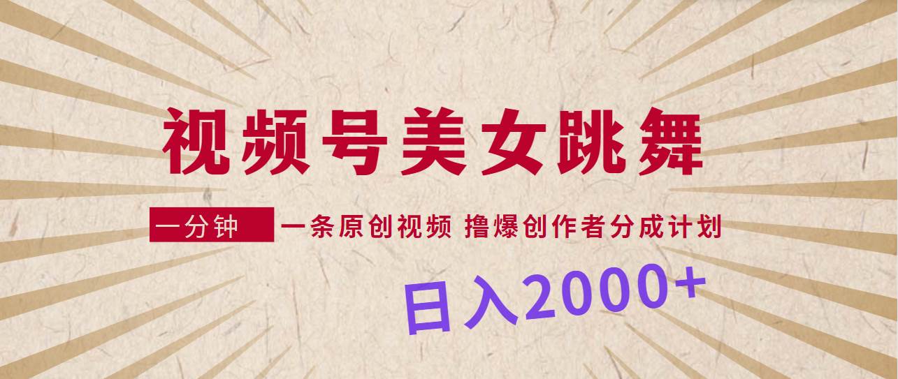 视频号，美女跳舞，一分钟一条原创视频，撸爆创作者分成计划，日入2000+ - 晨鑫项目库-晨鑫项目库