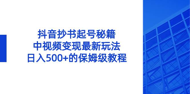 抖音抄书起号秘籍，中视频变现最新玩法，日入500+的保姆级教程！ - 晨鑫项目库-晨鑫项目库
