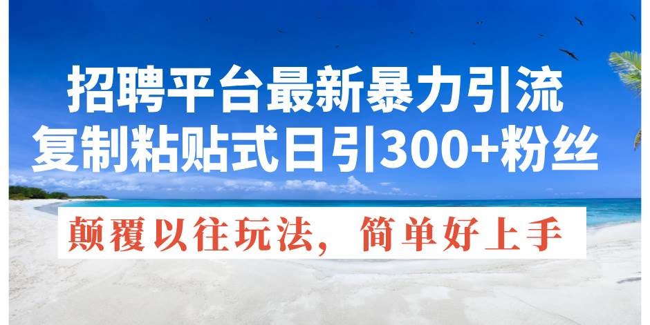 招聘平台最新暴力引流，复制粘贴式日引300+粉丝，颠覆以往垃圾玩法，简... - 晨鑫项目库-晨鑫项目库