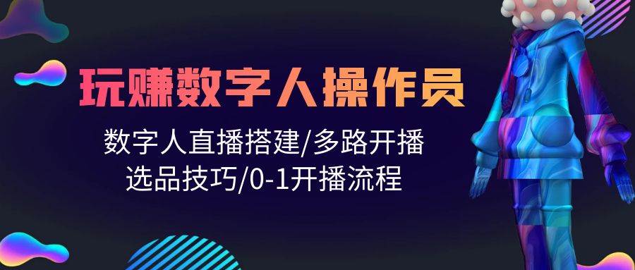 人人都能玩赚数字人操作员 数字人直播搭建/多路开播/选品技巧/0-1开播流程 - 晨鑫项目库-晨鑫项目库